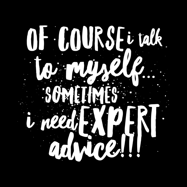 Of Course I TALK to Myself...Sometimes I Need EXPERT ADVICE!!! by JustSayin'Patti'sShirtStore