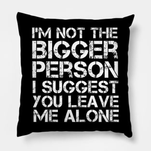 I'm Not The Bigger Person You Better Leave Me Alone Pillow