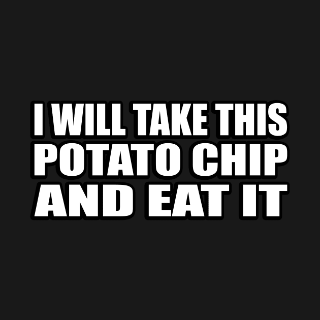 I will take this potato chip, and eat it by CRE4T1V1TY