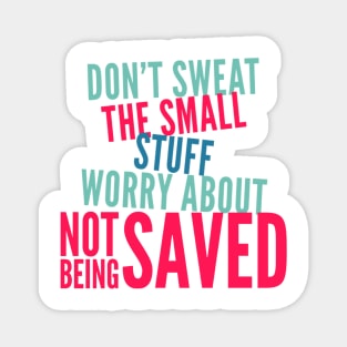 Don't Sweat the Small Stuff Worry about NOT being SAVED Magnet