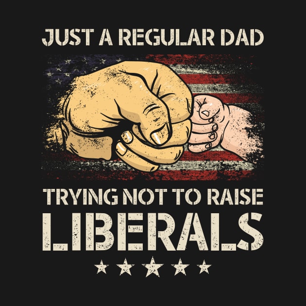 Just A Regular Dad Trying Not To Raise Liberals Father's Day by Navarra