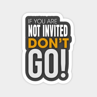 If you are Not invited Don't Go! Magnet