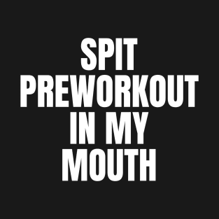 spit preworkout in my mouth T-Shirt