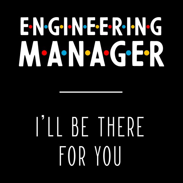 Engineering Manager I'll Be There For You - Gift Funny Jobs by Diogo Calheiros