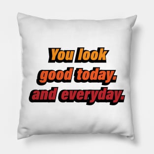 You look good today and everyday Pillow