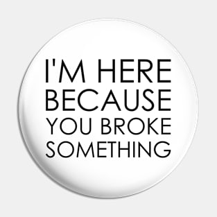 I'm here because you broke something Pin