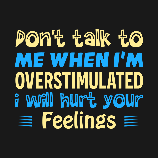 don t talk to me when i m overstimulated i will hurt your feelings by TheDesignDepot