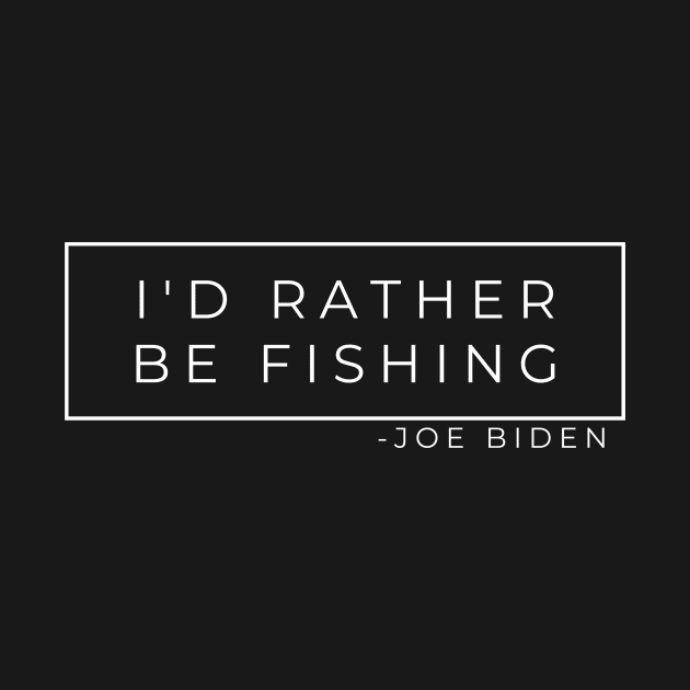 I'd Rather Be Fishing - Joe Biden by GMAT