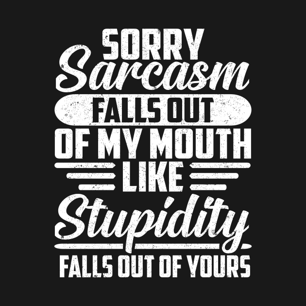 Discover Sorry Sarcasm Falls Out Of My Mouth Like Stupidity Falls Out Of Yours - Sorry Sarcasm Falls Out - T-Shirt