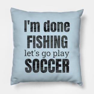 I'm done fishing, let's go play soccer design Pillow