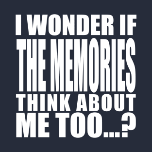 i wonder if the memories think about me too T-Shirt