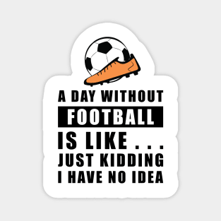 A day without Football / Soccer is like.. just kidding i have no idea Magnet