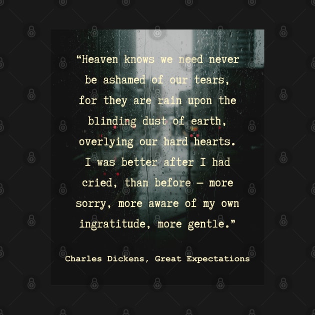 Charles Dickens quote: Heaven knows we need never be ashamed of our tears, for they are rain upon the blinding dust of earth, by artbleed