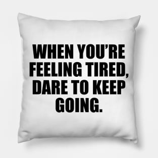 When you’re feeling tired, dare to keep going Pillow