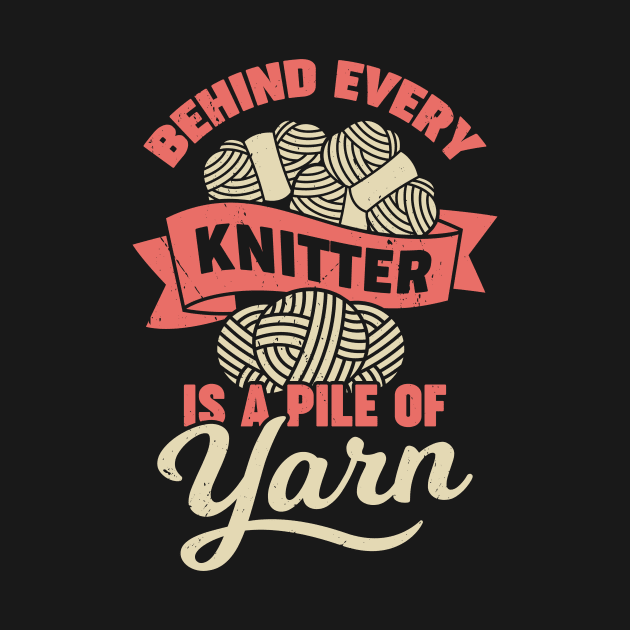 Behind Every Knitter Is A Pile Of Yarn by Dolde08