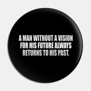 A man without a vision for his future always returns to his past Pin