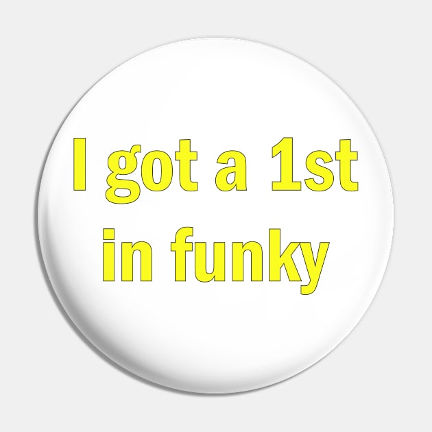 I got a 1st in funky Pin by Stiffmiddlefinger