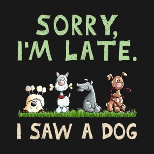 Dog Sorry Im Late I Saw A Dog Funny T-Shirt