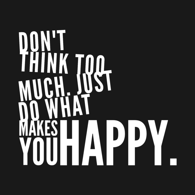 Don’t think too much just do what makes you happy by WordFandom