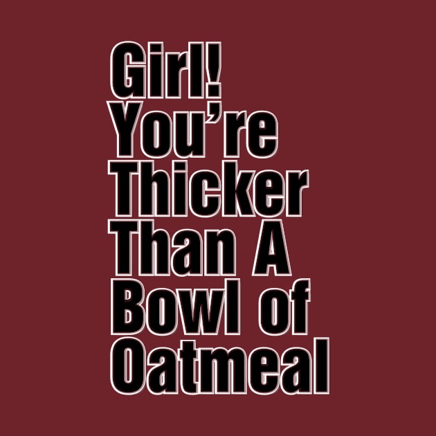 Girl! You’re Thicker Than A Bowl of Oatmeal by trubble