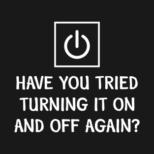 Have You Tried Turning It On and Off T-Shirt