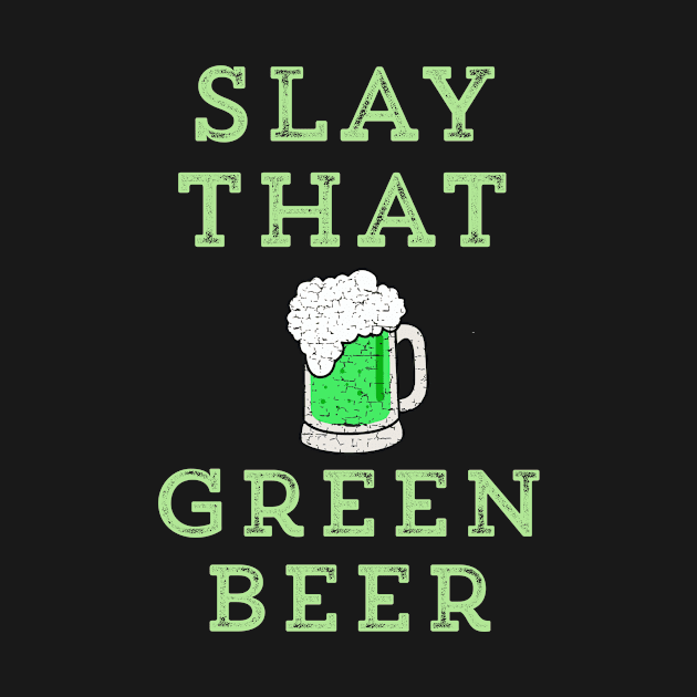 Slay That Green Beer Funny St. Patrick's Day by HuntTreasures