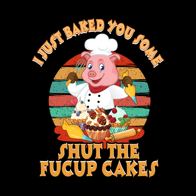 I Just Baked You Some Shut The Fucup Cakes Pig T shirt by Elliottda