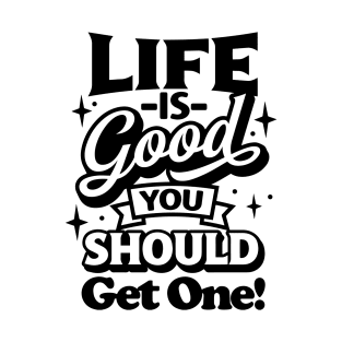 Life Is Good You Should Get One T-Shirt