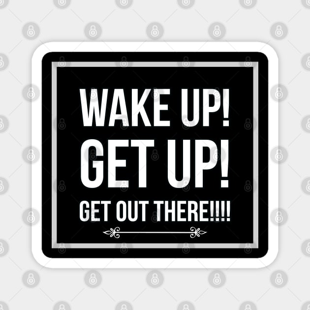 Wake up, get up, get out there Magnet by mksjr