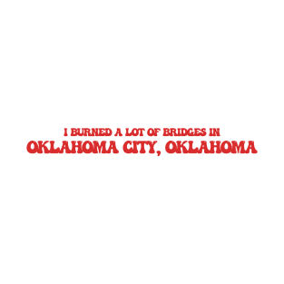 I burned a lot of bridges in Oklahoma City, Oklahoma T-Shirt