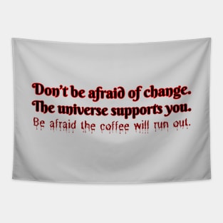 Don't be afraid of change. The universe supports you. Be afraid the coffee will run out. Tapestry