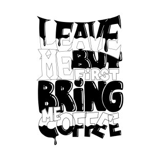 Leave me but first bring me coffee T-Shirt