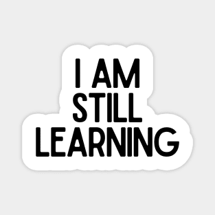 I Am Still Learning  - Motivational and Inspiring Work Quotes Magnet