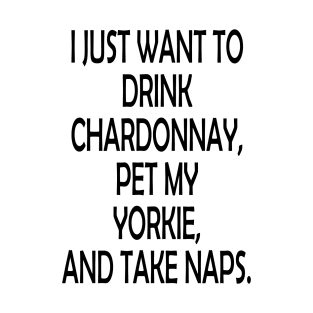 I Just Want To Drink Chardonnay, Pet My Yorkie,And Take Naps T-Shirt