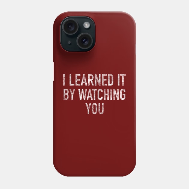 I Learned It By Watching You Phone Case by The Straight Sh*t