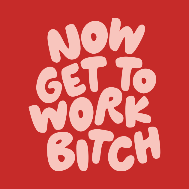 Now Get to Work Bitch by MotivatedType