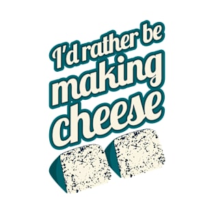 I'd Rather Be Making Cheese T-Shirt