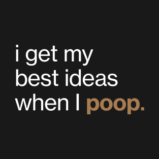 I get my best ideas when I poop T-Shirt