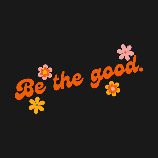 Be The Good by Texas Tee Pros