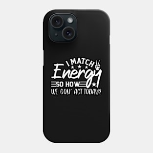 funny I Match Energy So How We Gon' Act Today sarcastic Phone Case