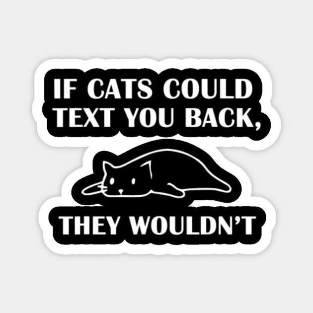 If Cats Could Text You Back They Wouldn T Funny Cat If Cats