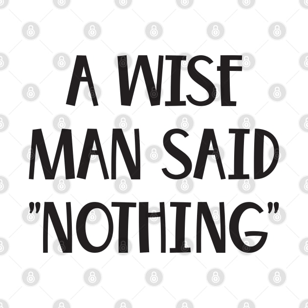 A Wise Man Once Said Nothing Funny saying by TeeTypo