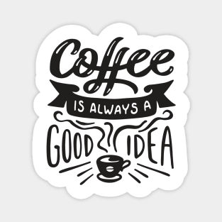 Coffee Is Always a Good Idea - Coffee Tshirt Magnet