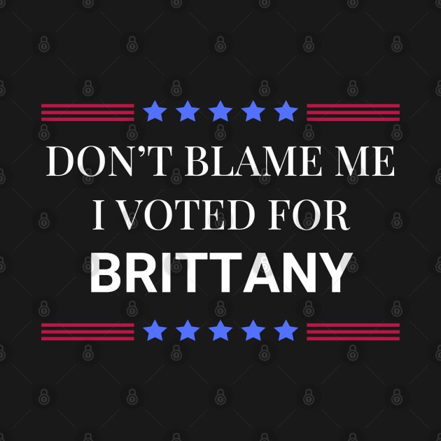 Dont Blame Me I Voted For Brittany by Woodpile