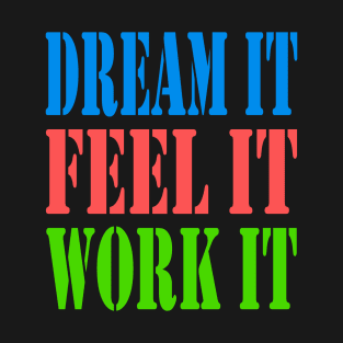 DREAM IT FEEL IT WORK IT T-Shirt