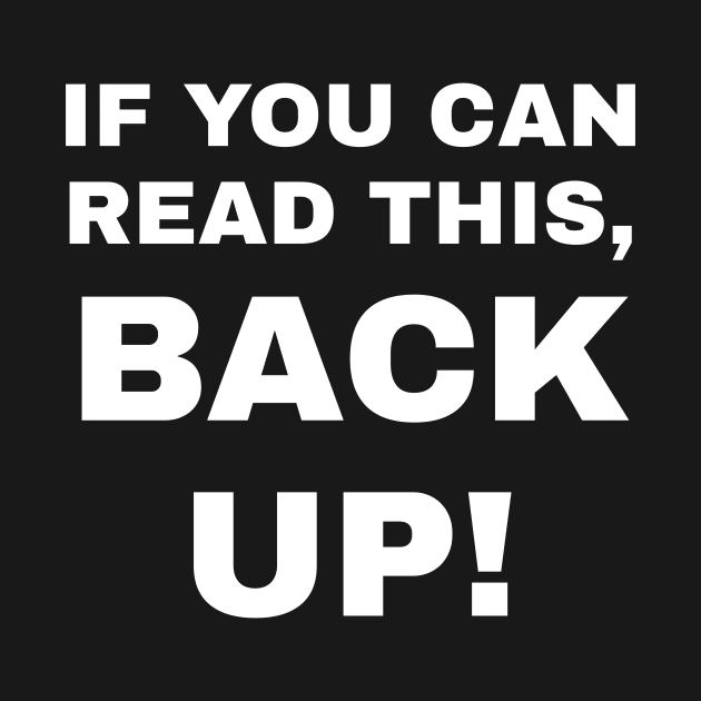 If You Can Read This, Back Up! by CHADDINGTONS