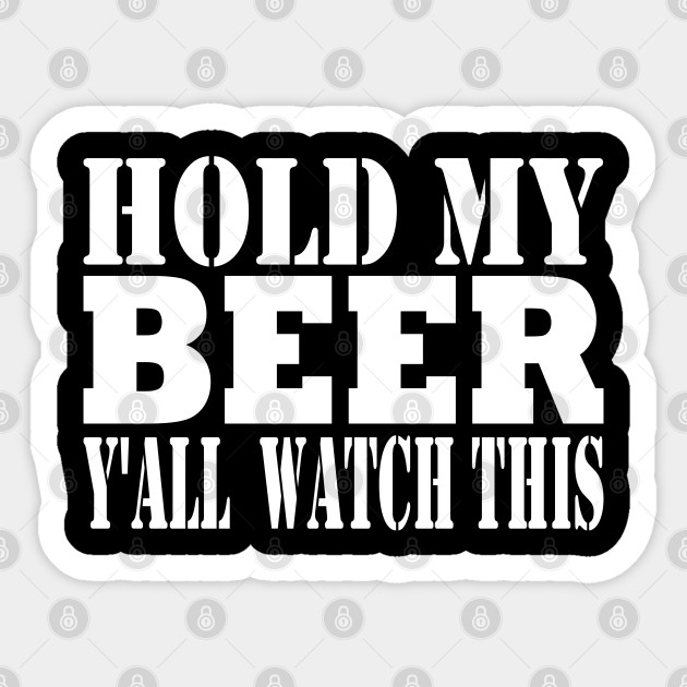 Hold My Beer Y All Watch This Funny Southern Saying Edition T Shirt Gift For Beer Drinkers Hold My Beer Sticker Teepublic