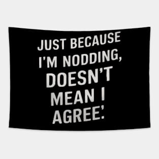 Just Because I'm Nodding, Doesn't Mean I Agree - Sarcastic funny Tapestry