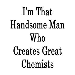 I'm That Handsome Man Who Creates Great Chemists T-Shirt