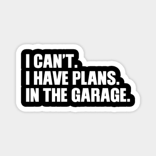 I can't I have plans In the garage Magnet